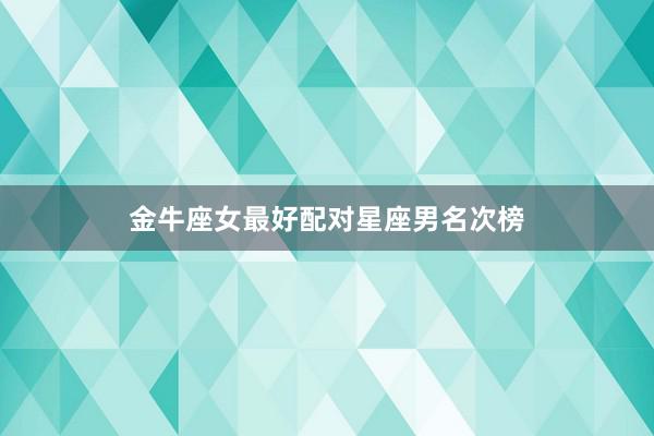金牛座女最好配对星座男名次榜