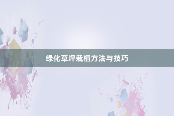 绿化草坪栽植方法与技巧