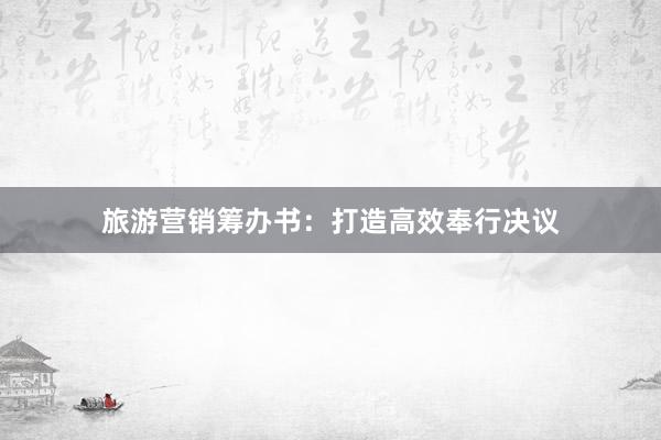 旅游营销筹办书：打造高效奉行决议