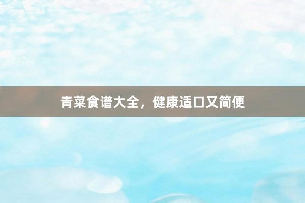 青菜食谱大全，健康适口又简便